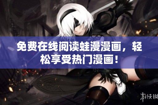 免费在线阅读蛙漫漫画，轻松享受热门漫画！