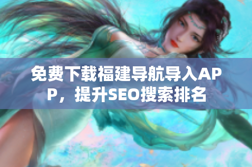 免费下载福建导航导入APP，提升SEO搜索排名