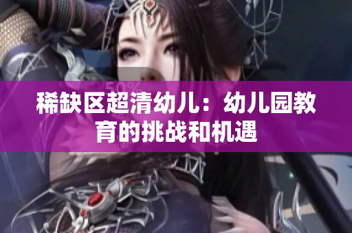 稀缺区超清幼儿：幼儿园教育的挑战和机遇