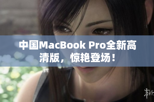 中国MacBook Pro全新高清版，惊艳登场！