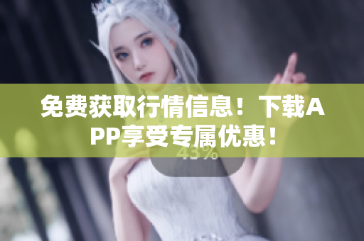 免费获取行情信息！下载APP享受专属优惠！