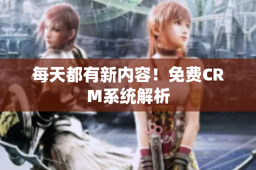 每天都有新内容！免费CRM系统解析