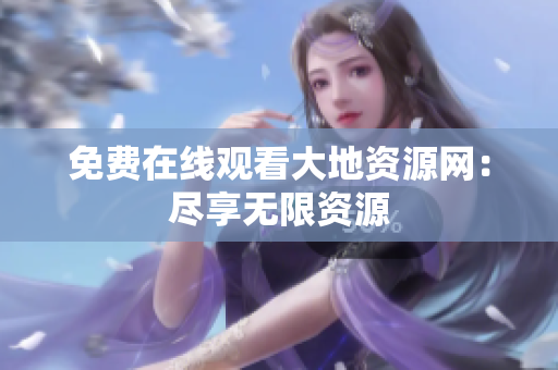 免费在线观看大地资源网：尽享无限资源