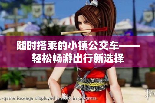 随时搭乘的小镇公交车——轻松畅游出行新选择