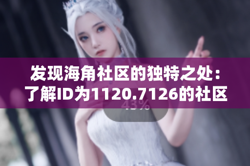 发现海角社区的独特之处：了解ID为1120.7126的社区