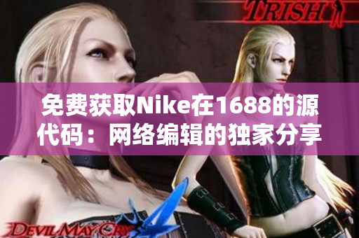 免费获取Nike在1688的源代码：网络编辑的独家分享
