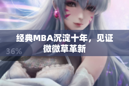 经典MBA沉淀十年，见证微微草革新