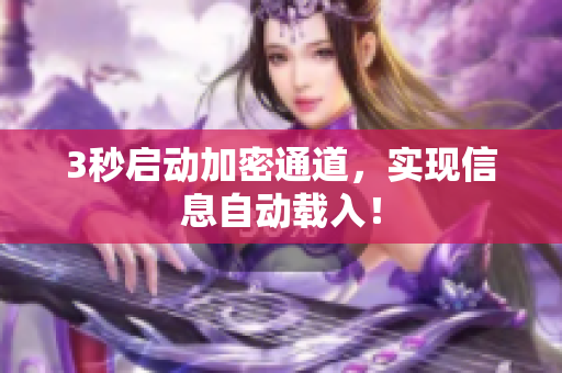 3秒启动加密通道，实现信息自动载入！