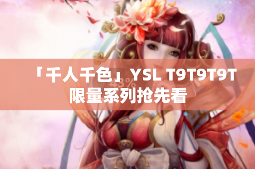 「千人千色」YSL T9T9T9T限量系列抢先看