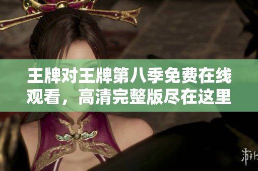 王牌对王牌第八季免费在线观看，高清完整版尽在这里！