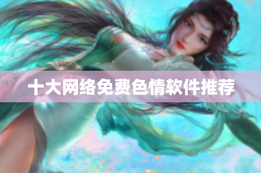 十大网络免费色情软件推荐