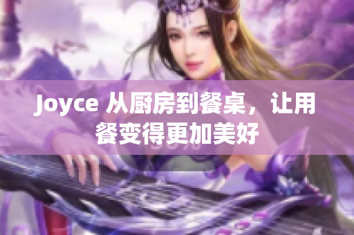 Joyce 从厨房到餐桌，让用餐变得更加美好