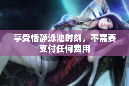 享受恬静泳池时刻，不需要支付任何费用