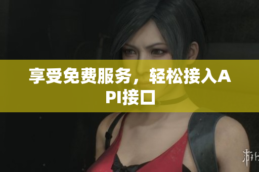享受免费服务，轻松接入API接口