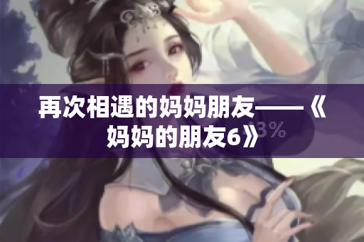 再次相遇的妈妈朋友——《妈妈的朋友6》