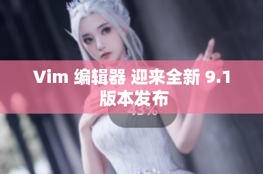 Vim 编辑器 迎来全新 9.1 版本发布