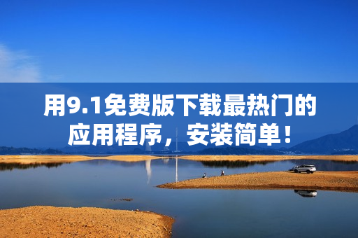 用9.1免费版下载最热门的应用程序，安装简单！