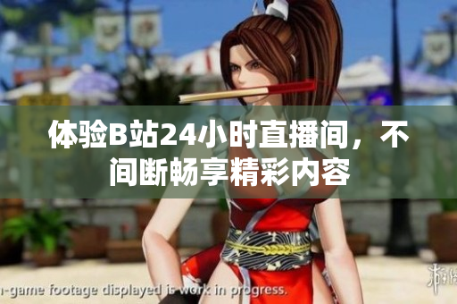 体验B站24小时直播间，不间断畅享精彩内容