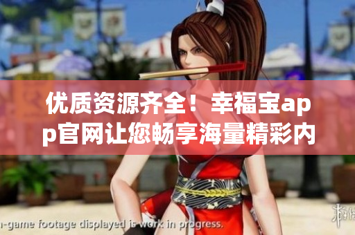 优质资源齐全！幸福宝app官网让您畅享海量精彩内容！