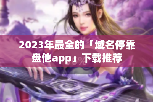 2023年最全的「域名停靠盘他app」下载推荐