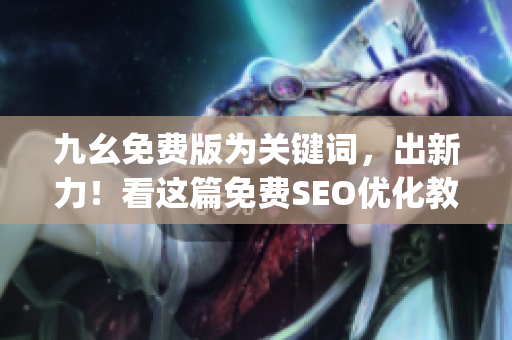 九幺免费版为关键词，出新力！看这篇免费SEO优化教程！)