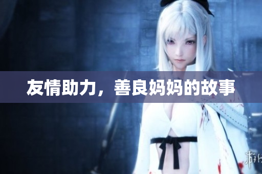 友情助力，善良妈妈的故事