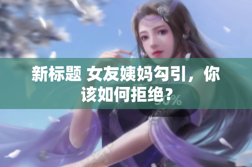 新标题 女友姨妈勾引，你该如何拒绝？