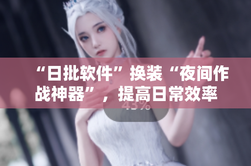 “日批软件”换装“夜间作战神器”，提高日常效率