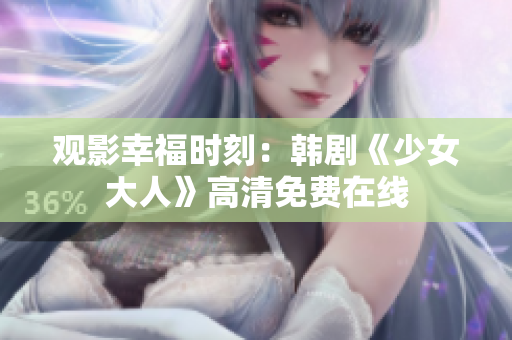 观影幸福时刻：韩剧《少女大人》高清免费在线