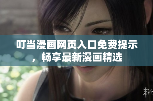 叮当漫画网页入口免费提示，畅享最新漫画精选