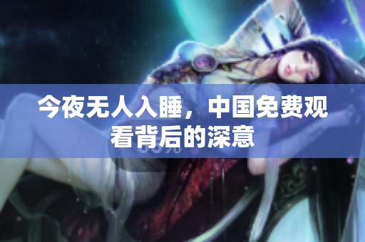 今夜无人入睡，中国免费观看背后的深意