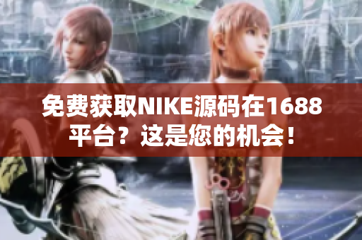 免费获取NIKE源码在1688平台？这是您的机会！