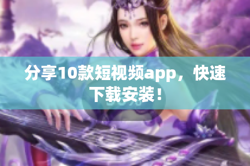 分享10款短视频app，快速下载安装！