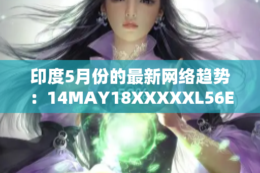 印度5月份的最新网络趋势：14MAY18XXXXXL56ENDIA