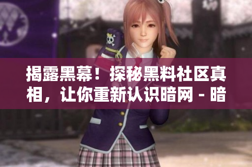 揭露黑幕！探秘黑料社区真相，让你重新认识暗网 - 暗网黑料社区揭秘：真相让你大开眼界