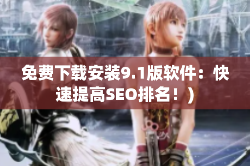 免费下载安装9.1版软件：快速提高SEO排名！)