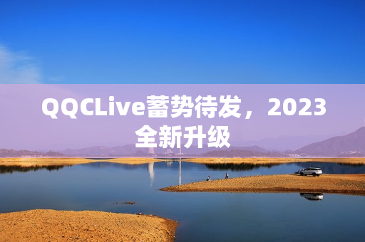 QQCLive蓄势待发，2023全新升级
