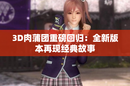 3D肉蒲团重磅回归：全新版本再现经典故事