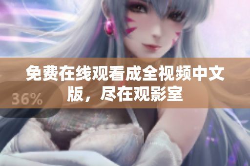免费在线观看成全视频中文版，尽在观影室