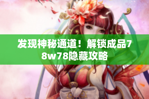 发现神秘通道！解锁成品78w78隐藏攻略