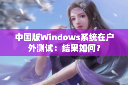 中国版Windows系统在户外测试：结果如何？