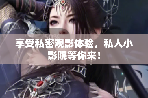 享受私密观影体验，私人小影院等你来！