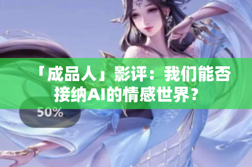 「成品人」影评：我们能否接纳AI的情感世界？
