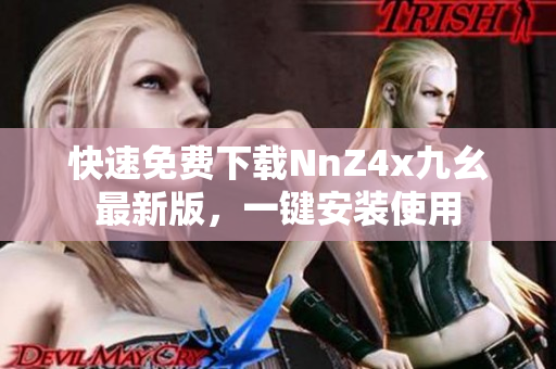 快速免费下载NnZ4x九幺最新版，一键安装使用