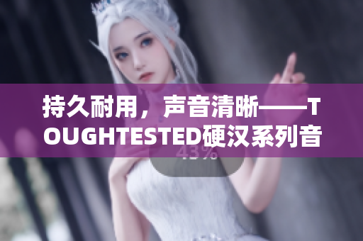 持久耐用，声音清晰——TOUGHTESTED硬汉系列音频产品