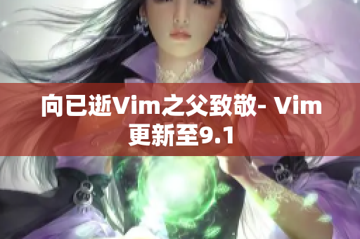 向已逝Vim之父致敬- Vim更新至9.1
