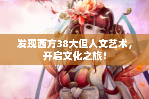 发现西方38大但人文艺术，开启文化之旅！