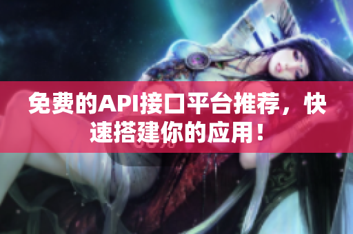 免费的API接口平台推荐，快速搭建你的应用！