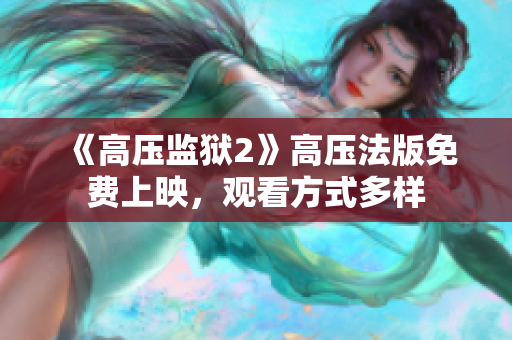 《高压监狱2》高压法版免费上映，观看方式多样