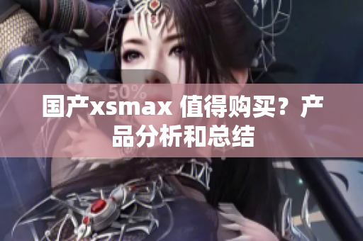 国产xsmax 值得购买？产品分析和总结